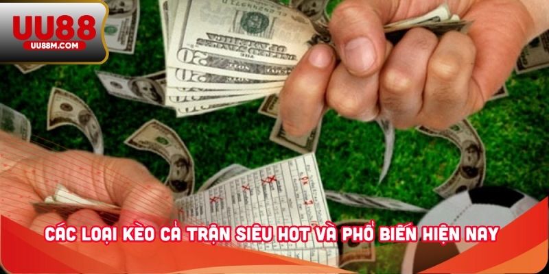 Kèo Cả Trận Là Gì? Cách Đọc Và Bắt Kèo Chính Xác Cho Newbie` 2 Các loại kèo cả trận siêu hot và phổ biến hiện nay