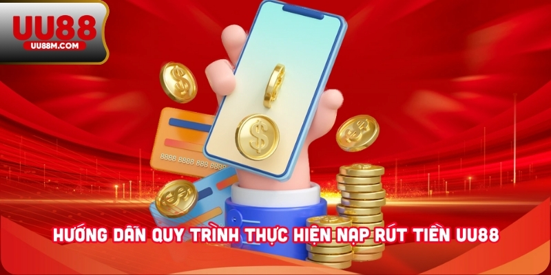 Hướng dẫn quy trình thực hiện nạp rút tiền UU88