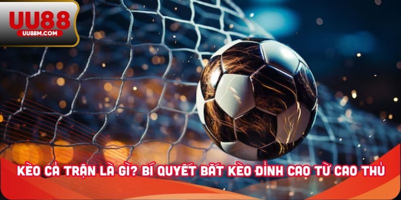 Kèo Cả Trận Là Gì? Cách Đọc Và Bắt Kèo Chính Xác Cho Newbie` 3 Kèo cả trận là gì? Bí quyết bắt kèo đỉnh cao từ cao thủ