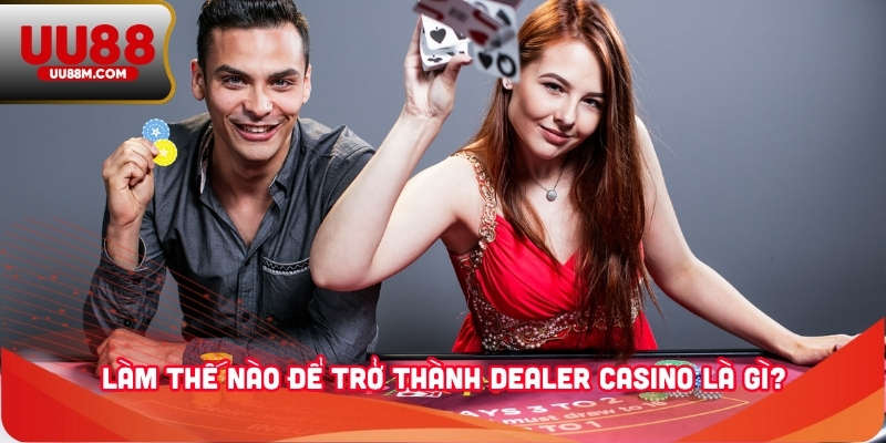 Dealer Casino Là Gì? Làm Sao Để Trở Thành Dealer Thực Thụ? 3 Làm thế nào để trở thành Dealer casino là gì?
