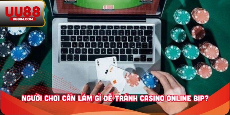 Người chơi cần làm gì để tránh casino online bịp?