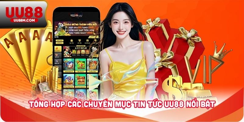 Tổng hợp các chuyên mục tin tức UU88 nổi bật